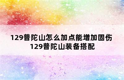 129普陀山怎么加点能增加固伤 129普陀山装备搭配